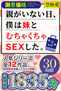 【福袋】【謝恩価格】親がいない日、僕は妹とむちゃくちゃSEXした。 30時間!